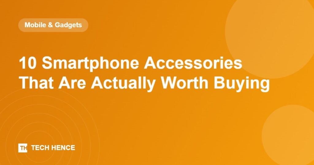 10 Smartphone Accessories That Are Actually Worth Buying - Tech Hence