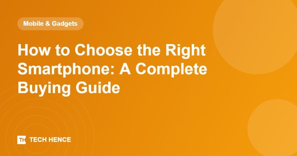 How to Choose the Right Smartphone: A Complete Buying Guide - Tech Hence