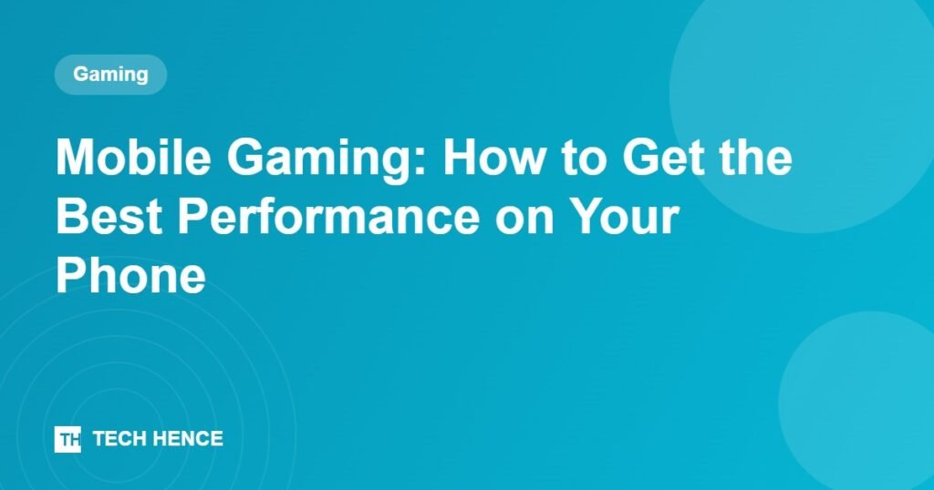 Mobile Gaming: How to Get the Best Performance on Your Phone - Tech Hence